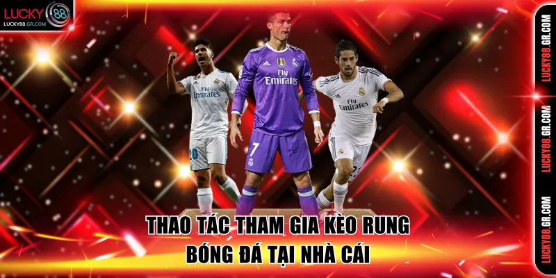 Thao tác tham gia kèo rung bóng đá tại nhà cái