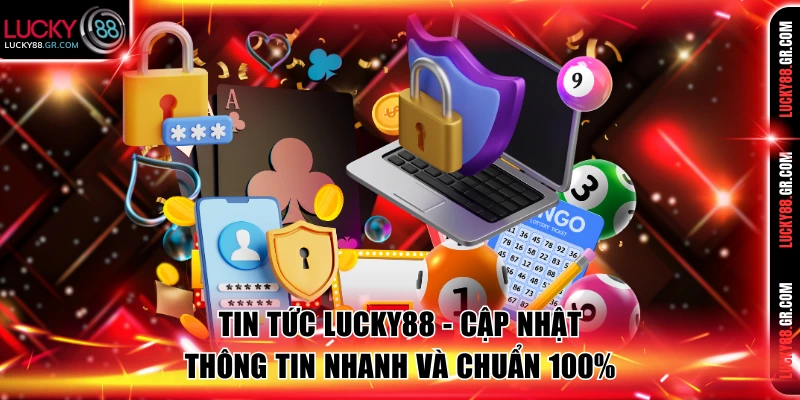 Tin Tức Lucky88 - Cập Nhật Thông Tin Nhanh Và Chuẩn 100%